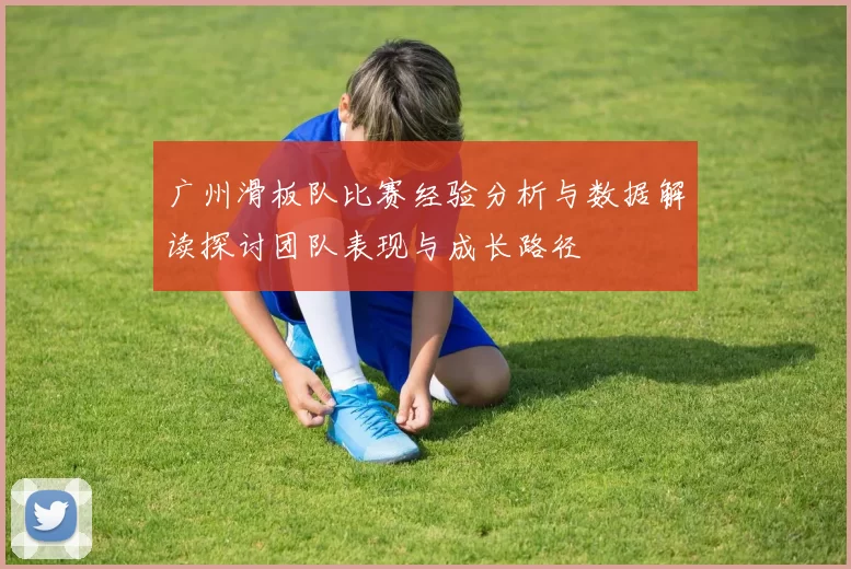 广州滑板队比赛经验分析与数据解读探讨团队表现与成长路径