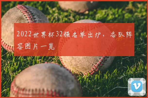 2022世界杯32强名单出炉,各队阵容图片一览