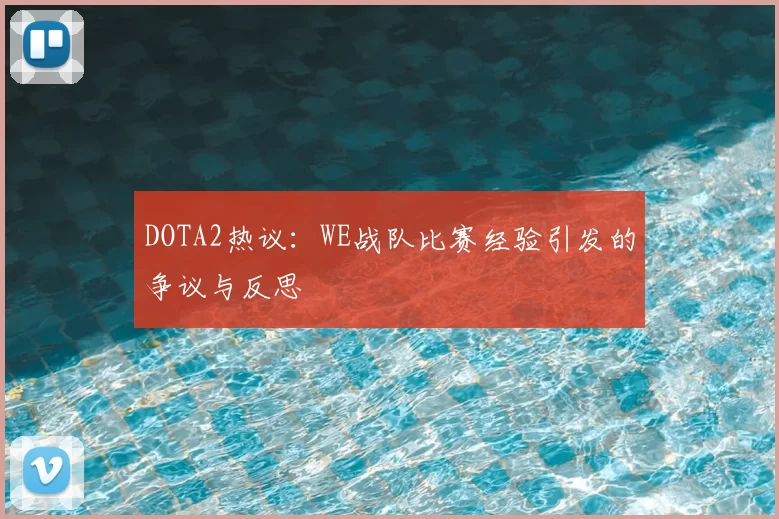 DOTA2热议：WE战队比赛经验引发的争议与反思