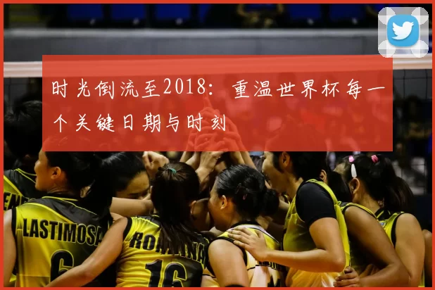 时光倒流至2018：重温世界杯每一个关键日期与时刻