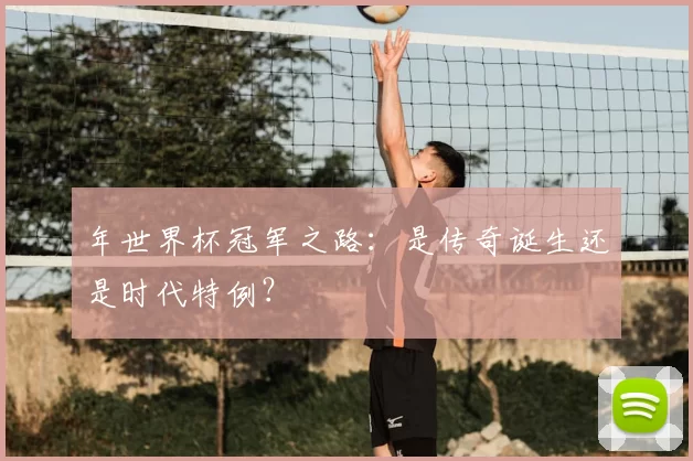 年世界杯冠军之路：是传奇诞生还是时代特例？