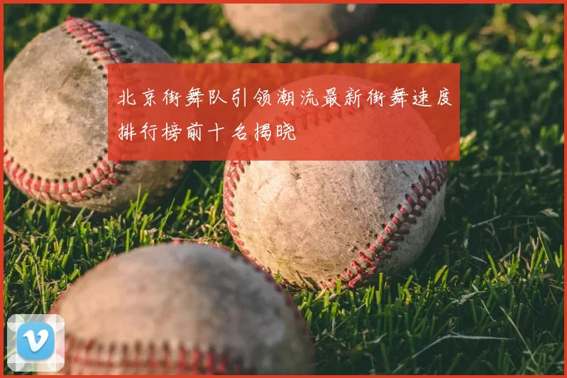 北京街舞队引领潮流最新街舞速度排行榜前十名揭晓