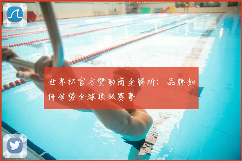 世界杯官方赞助商全解析:品牌如何借势全球顶级赛事