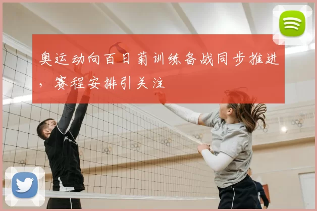 奥运动向百日菊训练备战同步推进,赛程安排引关注