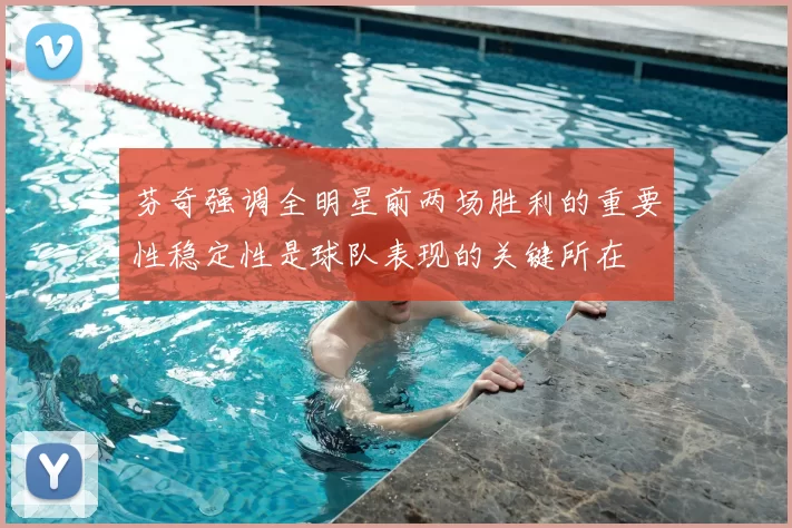 芬奇强调全明星前两场胜利的重要性稳定性是球队表现的关键所在