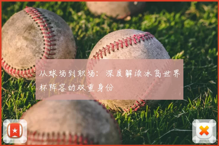 从球场到职场:深度解读冰岛世界杯阵容的双重身份