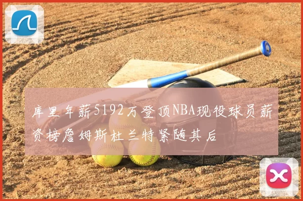 库里年薪5192万登顶NBA现役球员薪资榜詹姆斯杜兰特紧随其后