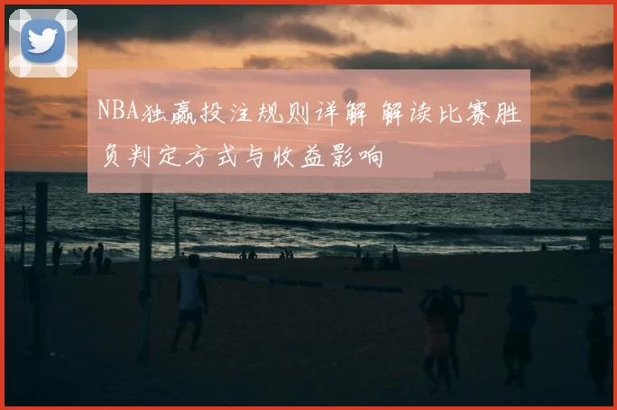 NBA独赢投注规则详解 解读比赛胜负判定方式与收益影响