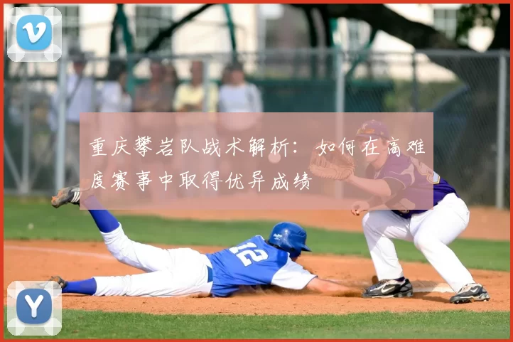 重庆攀岩队战术解析:如何在高难度赛事中取得优异成绩