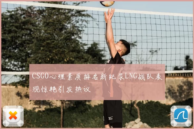 CSGO心理素质排名新纪录LNG战队表现惊艳引发热议