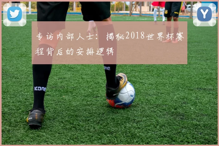 专访内部人士：揭秘2018世界杯赛程背后的安排逻辑