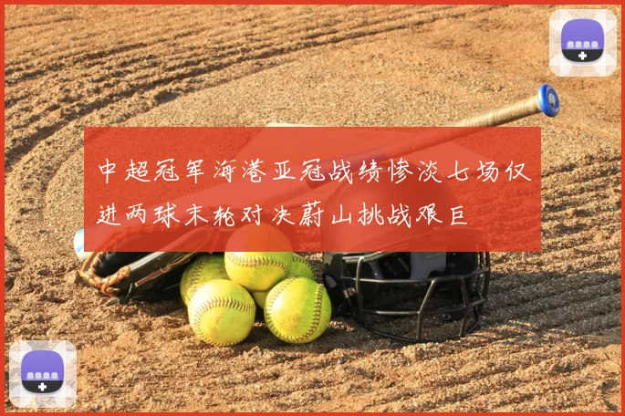 中超冠军海港亚冠战绩惨淡七场仅进两球末轮对决蔚山挑战艰巨