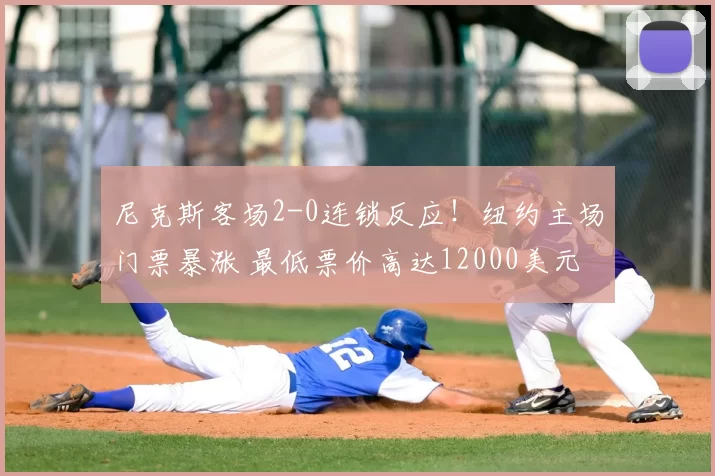 尼克斯客场2-0连锁反应!纽约主场门票暴涨 最低票价高达12000美元