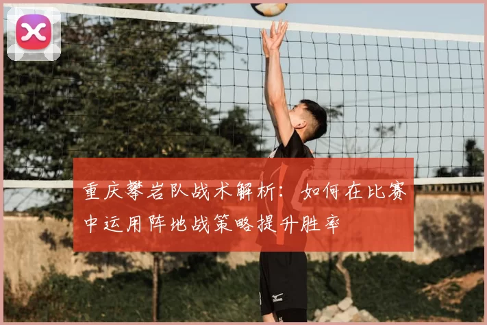 重庆攀岩队战术解析:如何在比赛中运用阵地战策略提升胜率