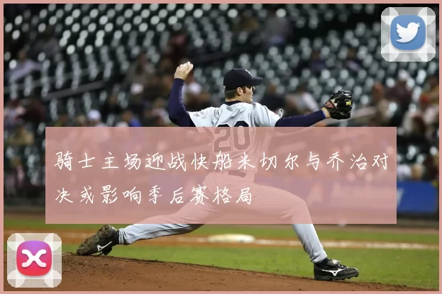 骑士主场迎战快船米切尔与乔治对决或影响季后赛格局