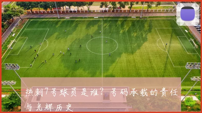 热刺7号球员是谁?号码承载的责任与光辉历史