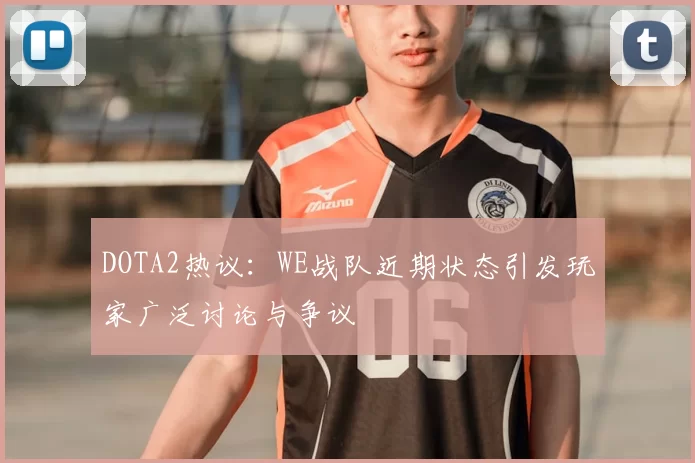 DOTA2热议：WE战队近期状态引发玩家广泛讨论与争议