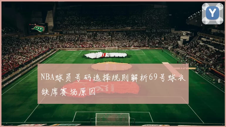 NBA球员号码选择规则解析69号球衣缺席赛场原因