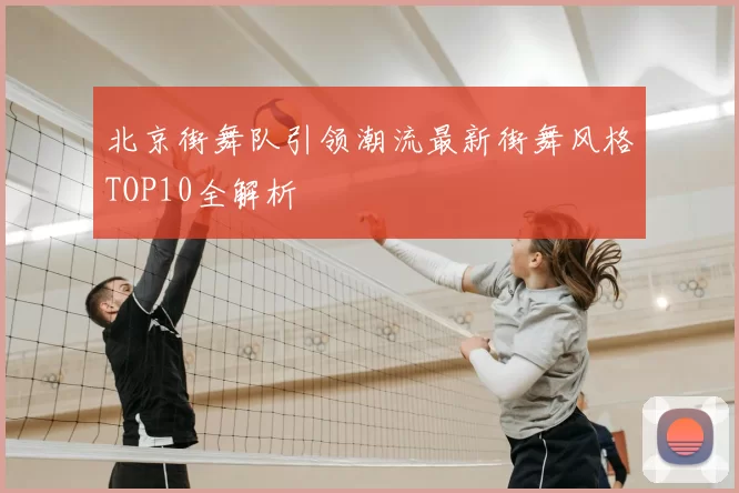 北京街舞队引领潮流最新街舞风格TOP10全解析