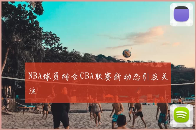 NBA球员转会CBA联赛新动态引发关注