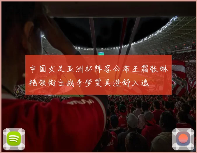 中国女足亚洲杯阵容公布王霜张琳艳领衔出战李梦雯吴澄舒入选