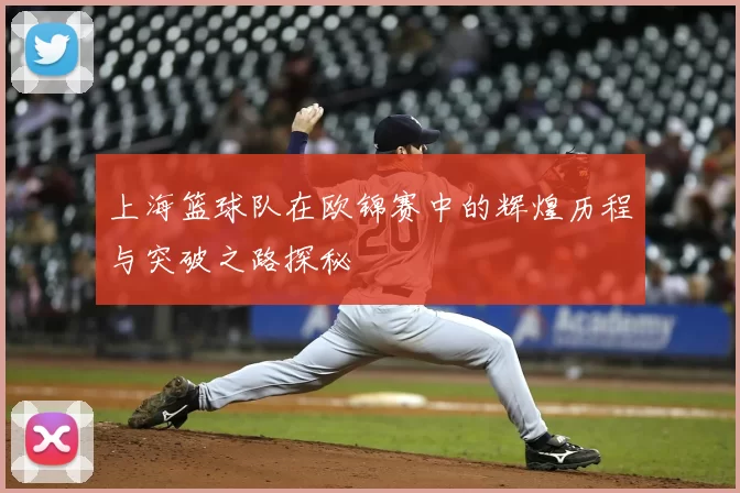 上海篮球队在欧锦赛中的辉煌历程与突破之路探秘