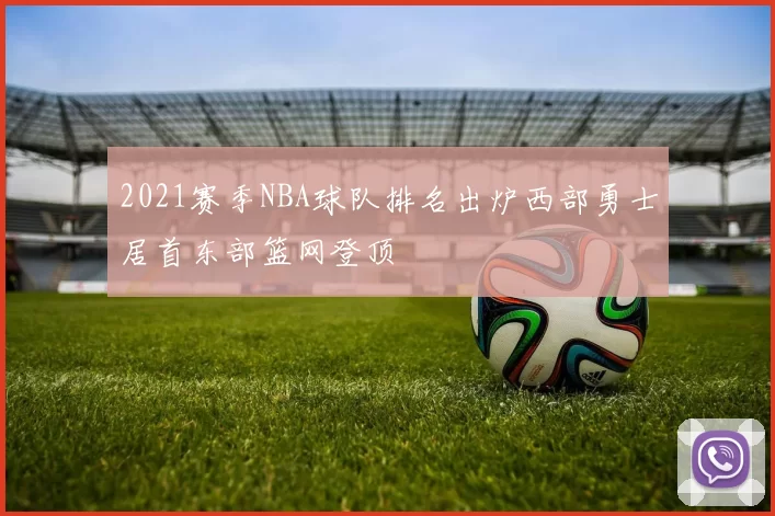 2021赛季NBA球队排名出炉西部勇士居首东部篮网登顶