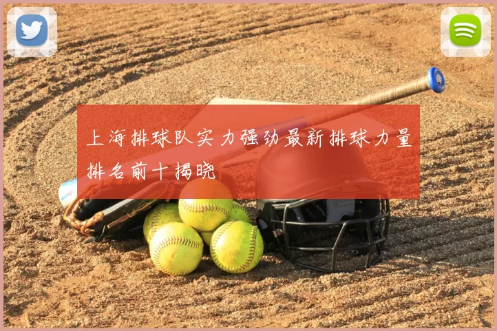 上海排球队实力强劲最新排球力量排名前十揭晓