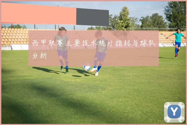 西甲联赛主要技术统计指标与球队分析