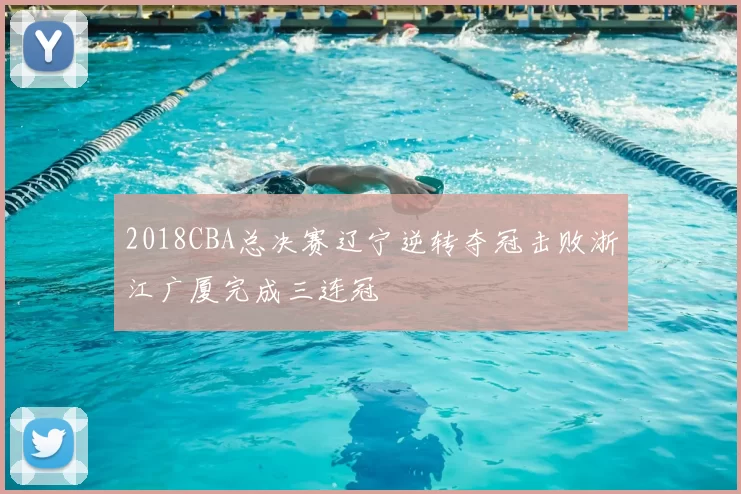 2018CBA总决赛辽宁逆转夺冠击败浙江广厦完成三连冠