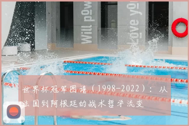 世界杯冠军图谱(1998-2022):从法国到阿根廷的战术哲学流变