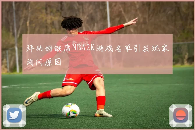 拜纳姆缺席NBA2K游戏名单引发玩家询问原因