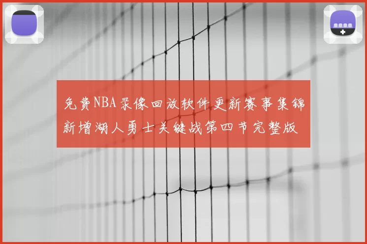 免费NBA录像回放软件更新赛事集锦新增湖人勇士关键战第四节完整版