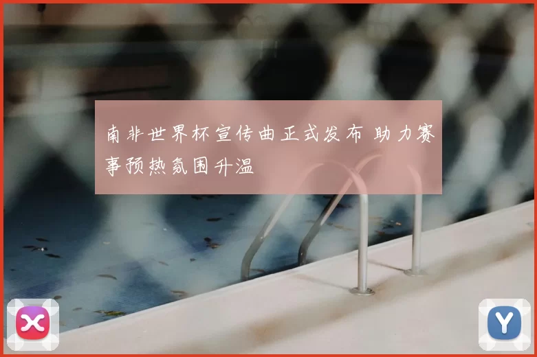 南非世界杯宣传曲正式发布 助力赛事预热氛围升温