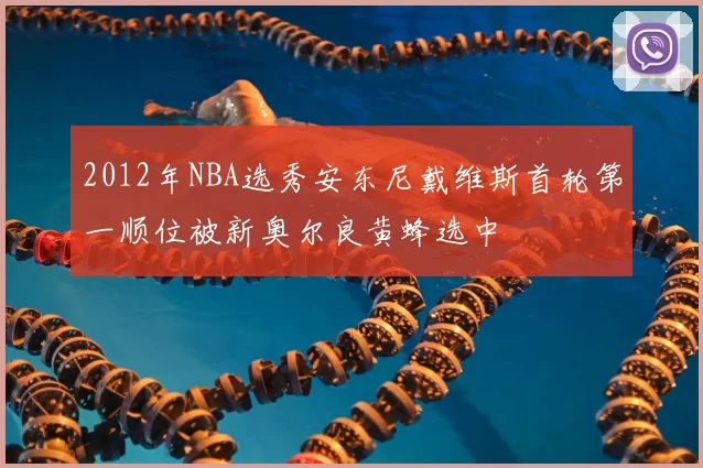 2012年NBA选秀安东尼戴维斯首轮第一顺位被新奥尔良黄蜂选中
