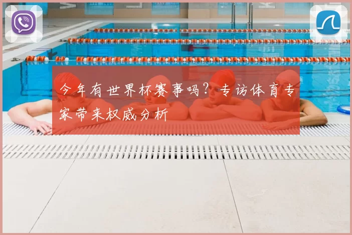 今年有世界杯赛事吗?专访体育专家带来权威分析