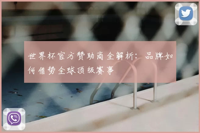 世界杯官方赞助商全解析：品牌如何借势全球顶级赛事