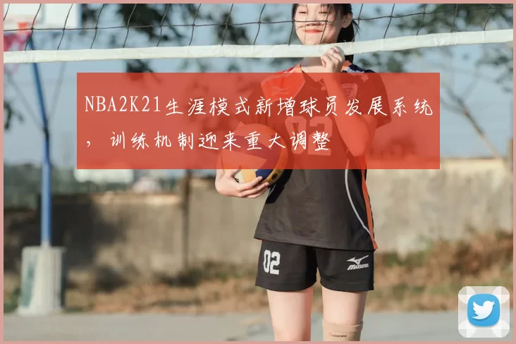 NBA2K21生涯模式新增球员发展系统，训练机制迎来重大调整