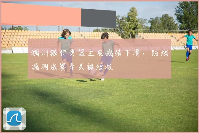 稠州银行男篮主场战绩下滑，防线漏洞成赛季关键短板
