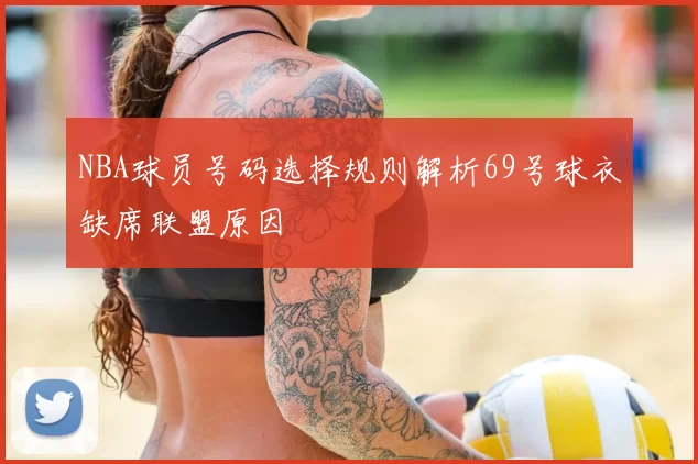 NBA球员号码选择规则解析69号球衣缺席联盟原因