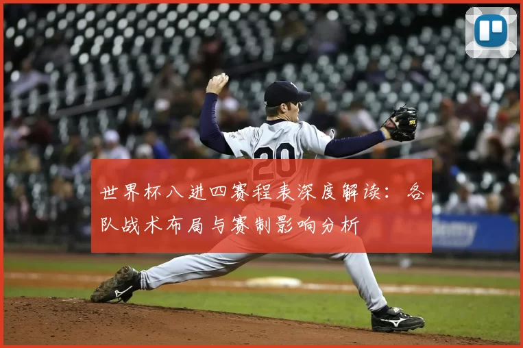 世界杯八进四赛程表深度解读：各队战术布局与赛制影响分析