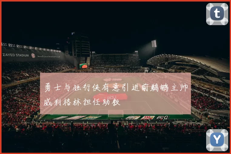 勇士与独行侠有意引进前鹈鹕主帅威利格林担任助教