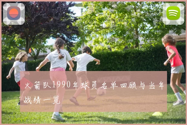 火箭队1990年球员名单回顾与当年战绩一览