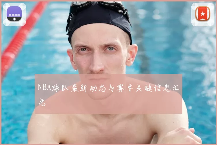 NBA球队最新动态与赛季关键信息汇总
