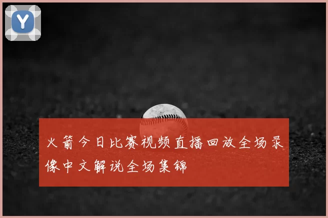 火箭今日比赛视频直播回放全场录像中文解说全场集锦