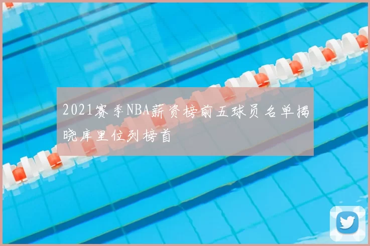 2021赛季NBA薪资榜前五球员名单揭晓库里位列榜首
