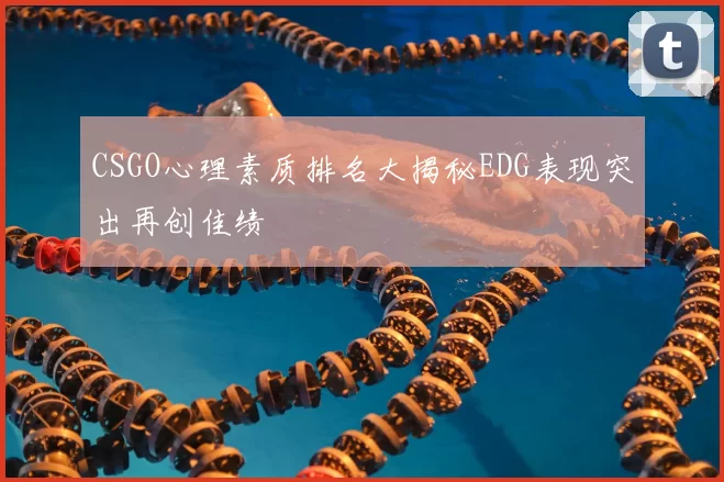 CSGO心理素质排名大揭秘EDG表现突出再创佳绩
