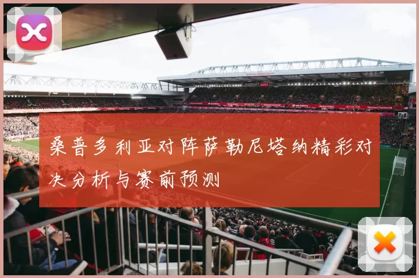 桑普多利亚对阵萨勒尼塔纳精彩对决分析与赛前预测