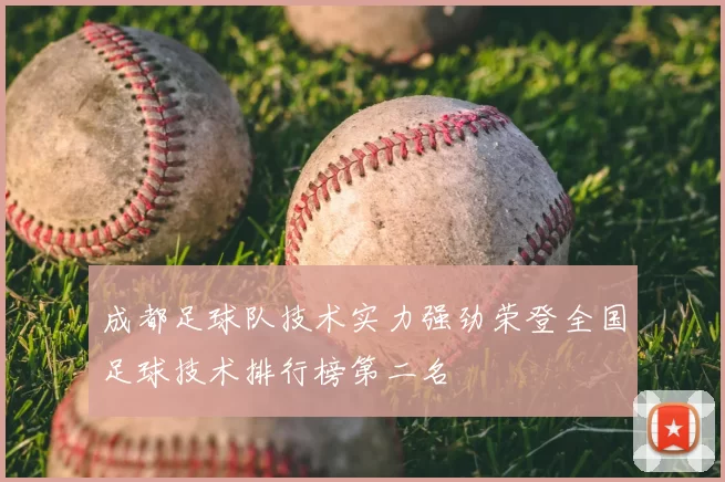 成都足球队技术实力强劲荣登全国足球技术排行榜第二名