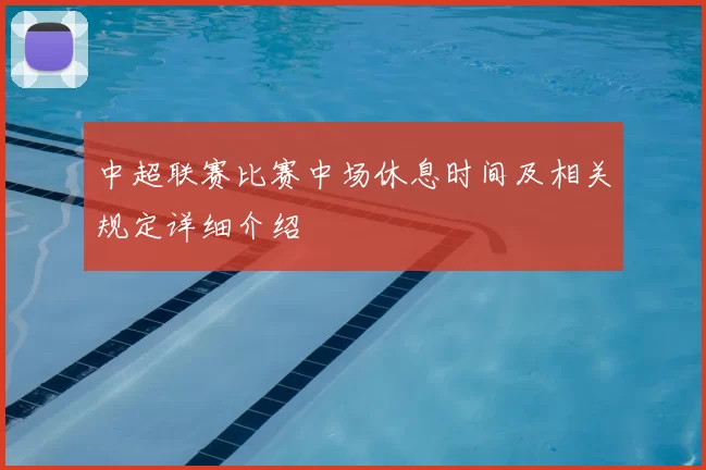 中超联赛比赛中场休息时间及相关规定详细介绍